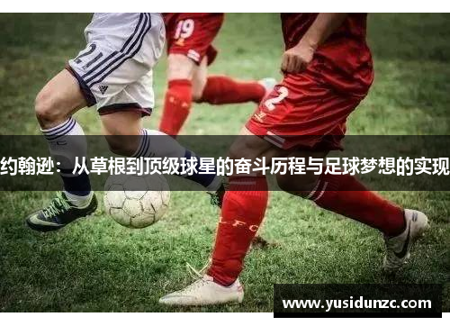 约翰逊：从草根到顶级球星的奋斗历程与足球梦想的实现