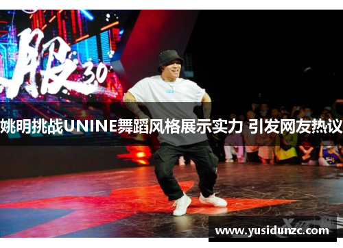 姚明挑战UNINE舞蹈风格展示实力 引发网友热议