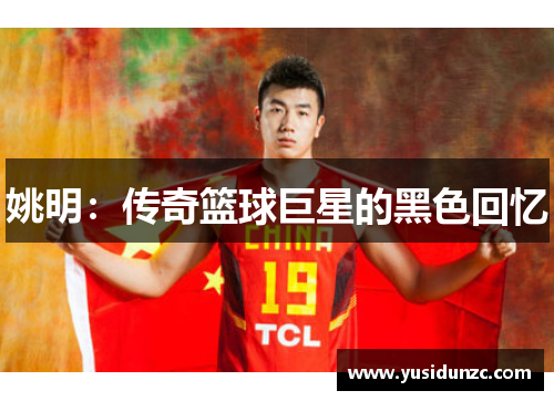 姚明：传奇篮球巨星的黑色回忆