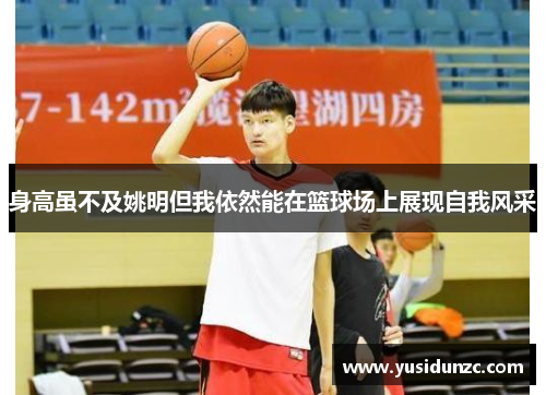 身高虽不及姚明但我依然能在篮球场上展现自我风采