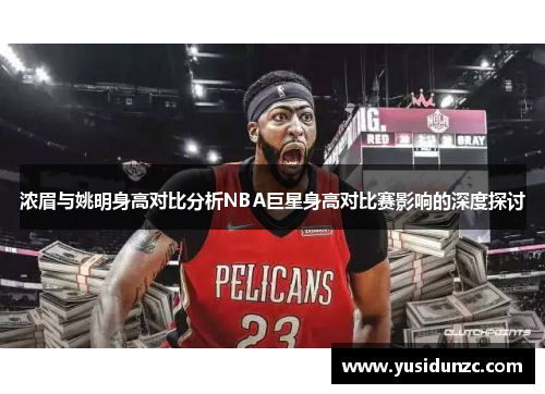 浓眉与姚明身高对比分析NBA巨星身高对比赛影响的深度探讨