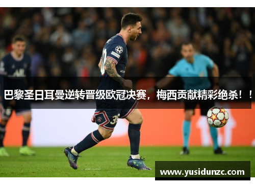巴黎圣日耳曼逆转晋级欧冠决赛，梅西贡献精彩绝杀！！