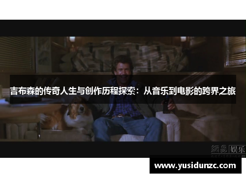 吉布森的传奇人生与创作历程探索：从音乐到电影的跨界之旅
