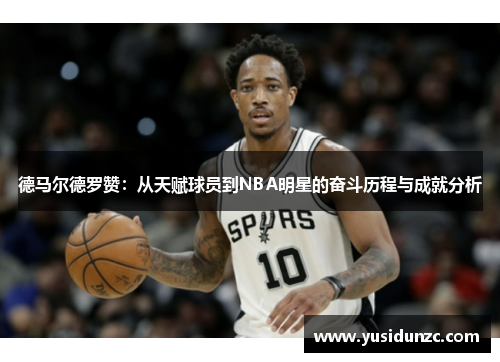 德马尔德罗赞：从天赋球员到NBA明星的奋斗历程与成就分析