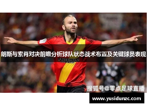 朗斯与索肖对决前瞻分析球队状态战术布置及关键球员表现