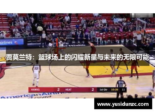贾莫兰特：篮球场上的闪耀新星与未来的无限可能